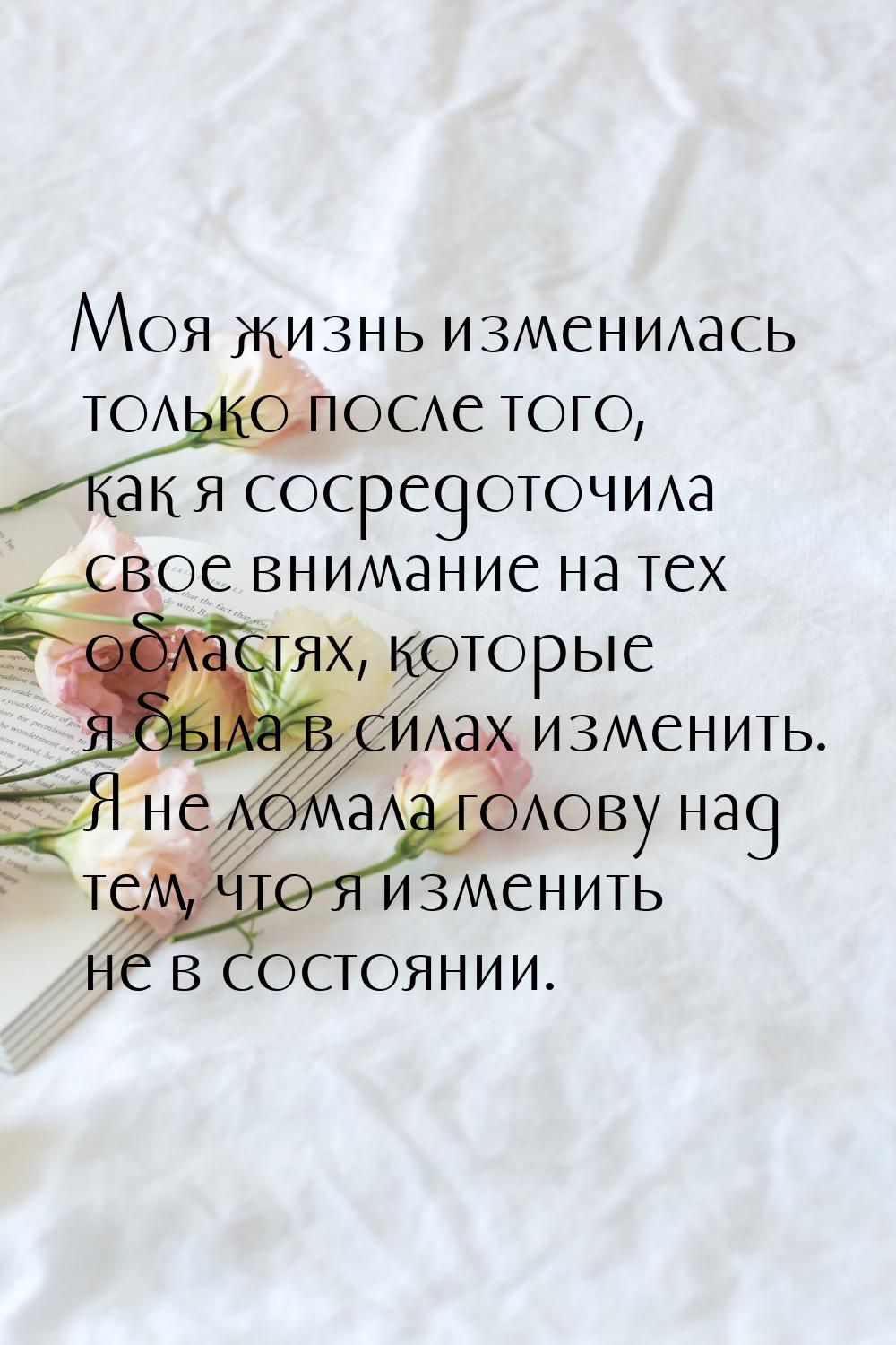 Моя жизнь изменилась только после того, как я сосредоточила свое внимание на тех областях,