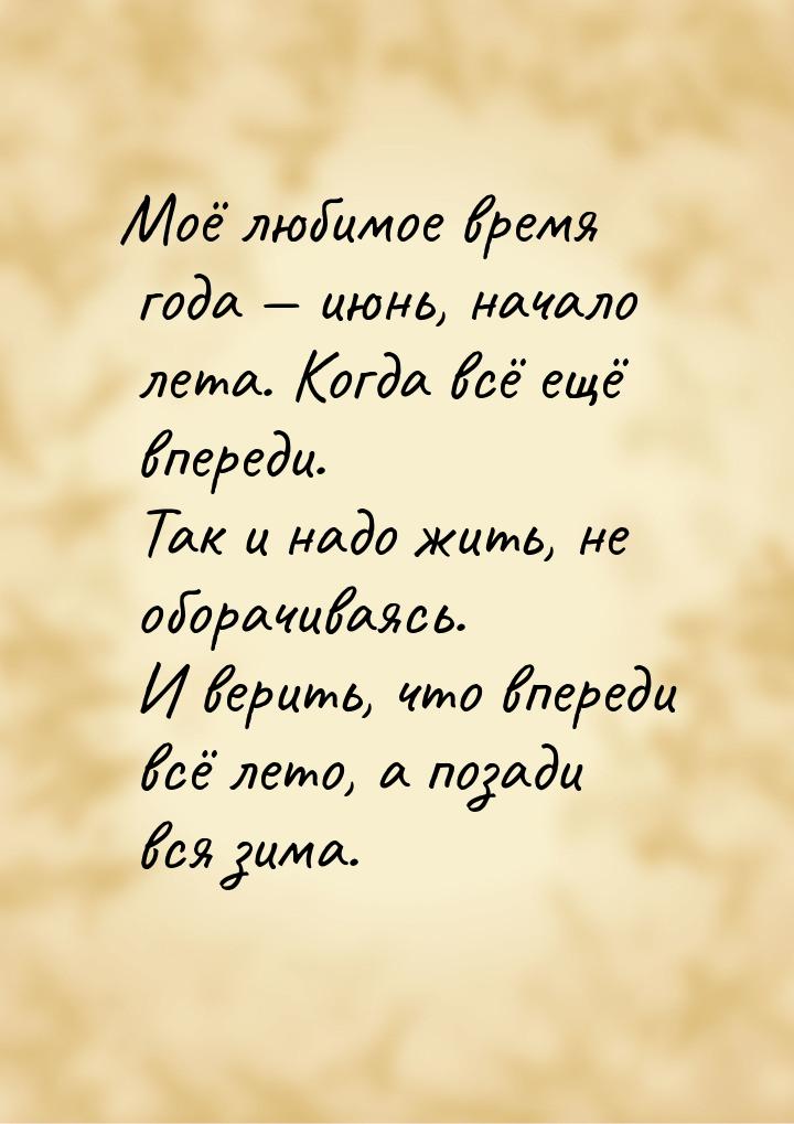 Моё любимое время года  июнь, начало лета. Когда всё ещё впереди. Так и надо жить, 