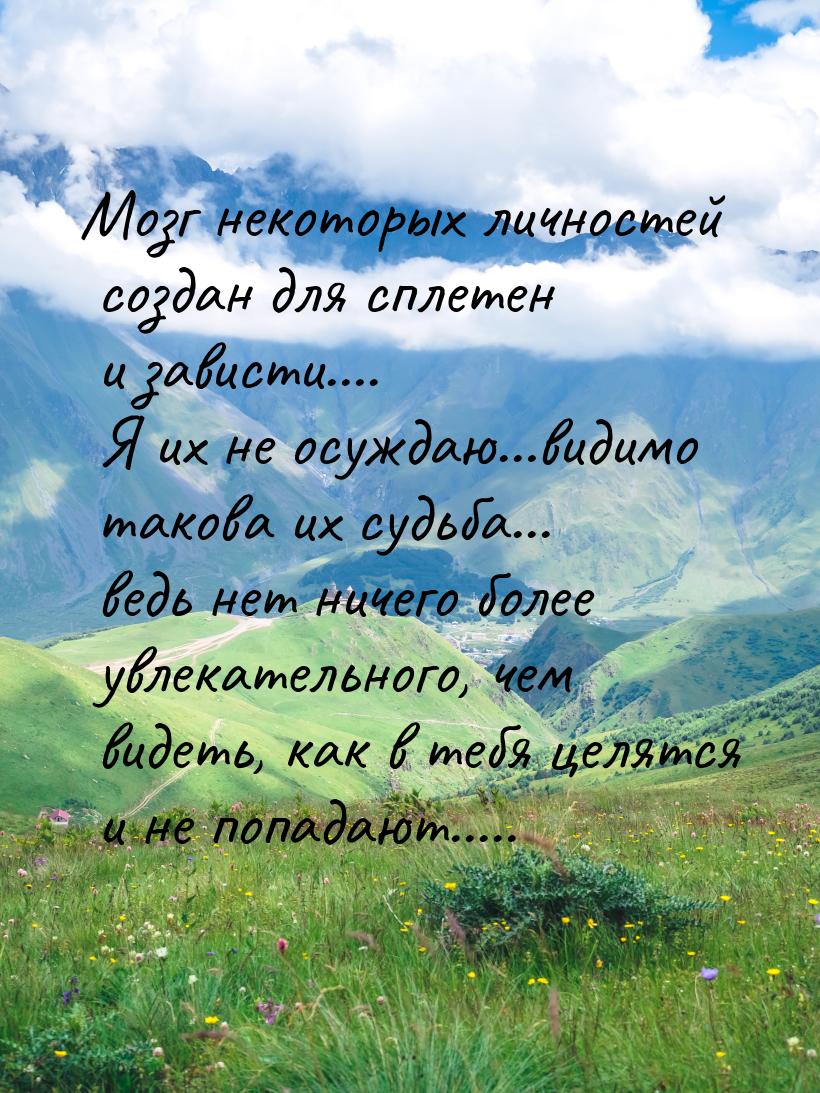 Мозг некоторых личностей создан для сплетен и зависти…. Я их не осуждаю…видимо такова их с