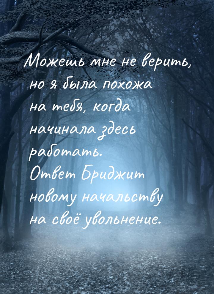 Можешь мне не верить, но я была похожа на тебя, когда начинала здесь работать. Ответ Бридж