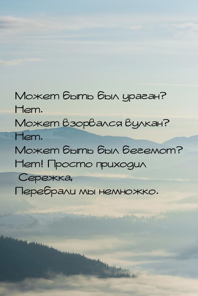 Может быть был ураган? Нет. Может взорвался вулкан? Нет. Может быть был бегемот? Нет! Прос