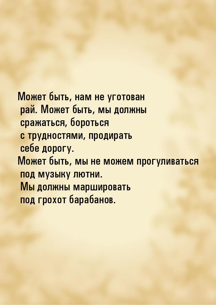 Может быть, нам не уготован рай. Может быть, мы должны сражаться, бороться с трудностями, 