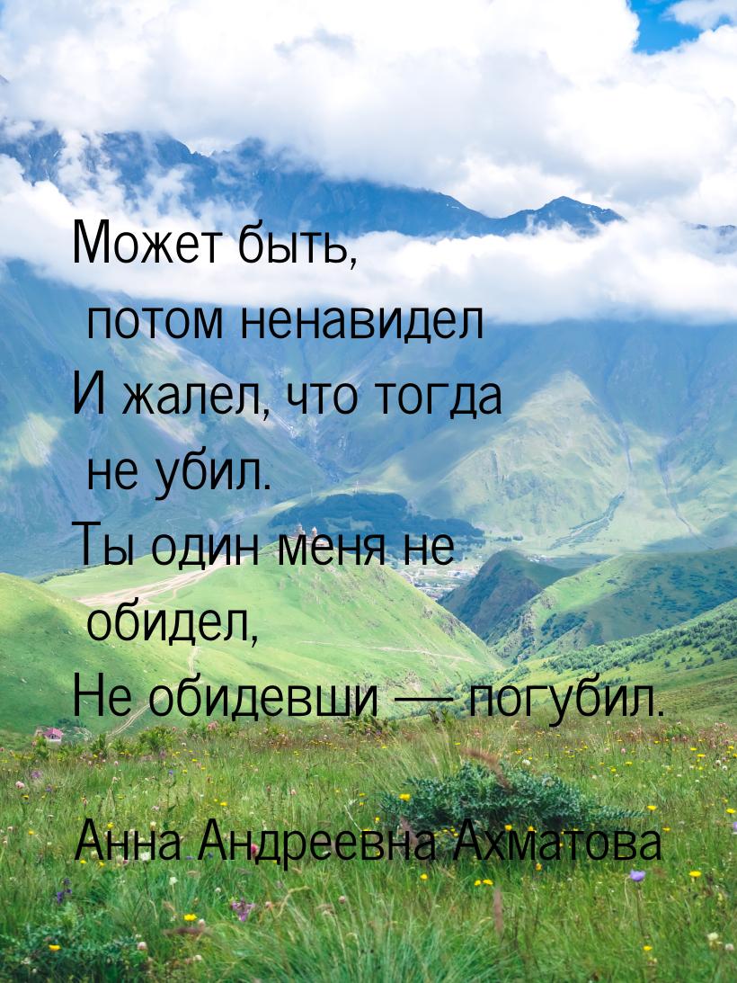 Может быть, потом ненавидел И жалел, что тогда не убил. Ты один меня не обидел, Не обидевш