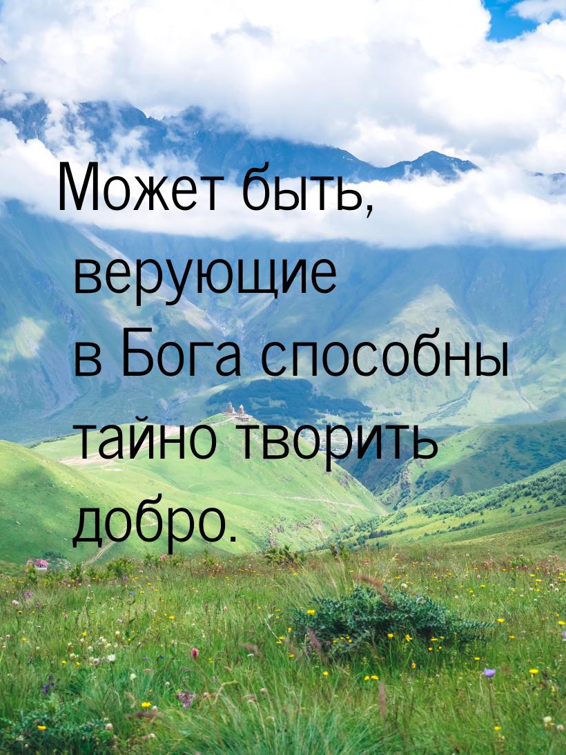 Может быть, верующие в Бога способны тайно творить добро.