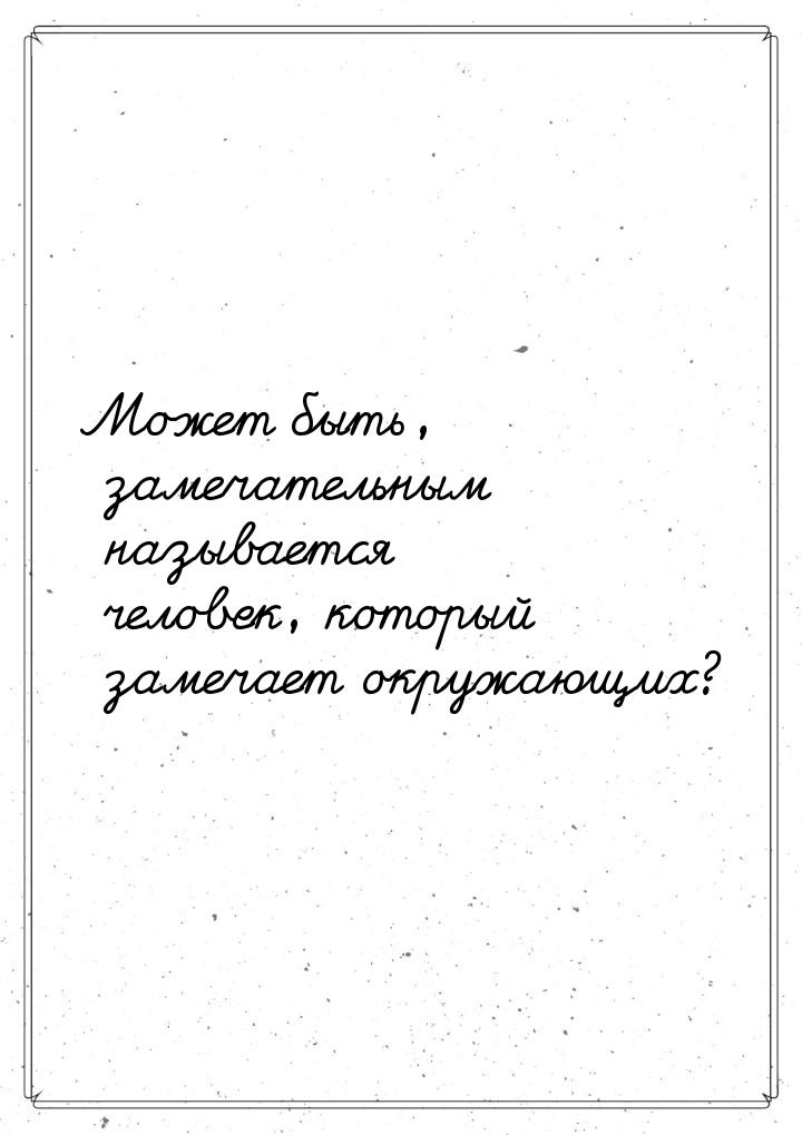 Может быть, замечательным называется человек, который замечает окружающих?