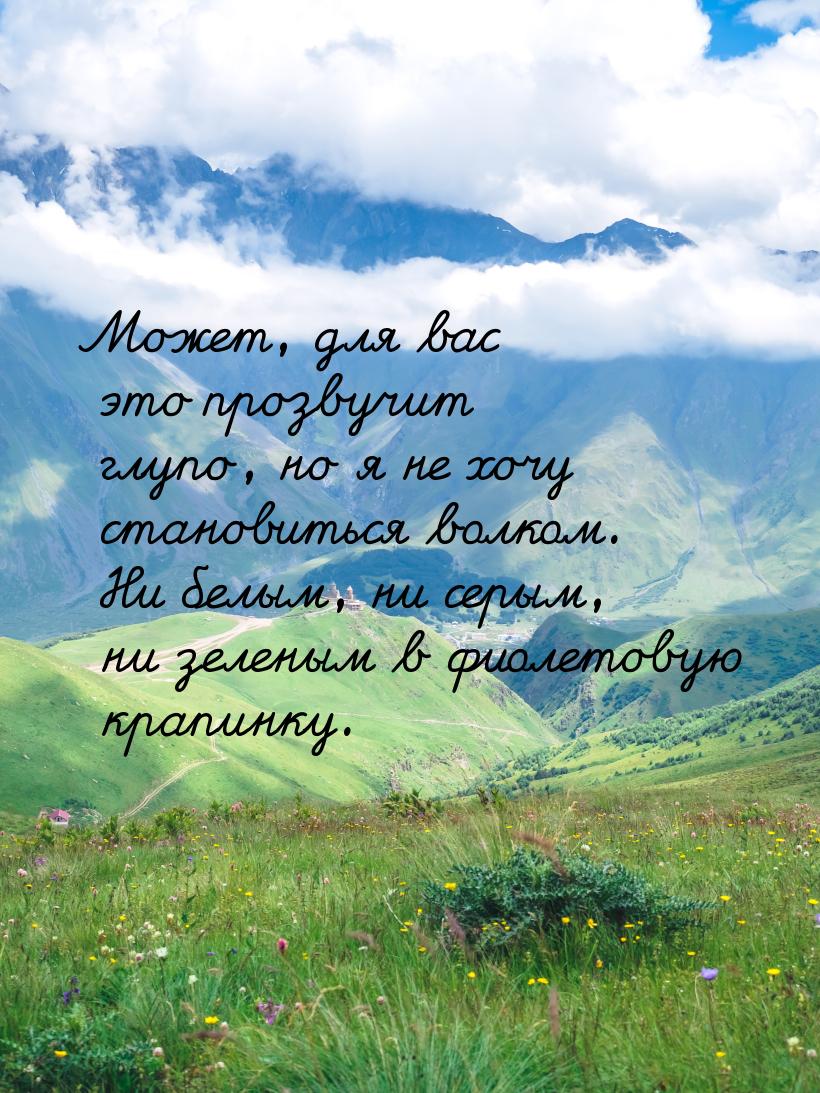 Может, для вас это прозвучит глупо, но я не хочу становиться волком. Ни белым, ни серым, н