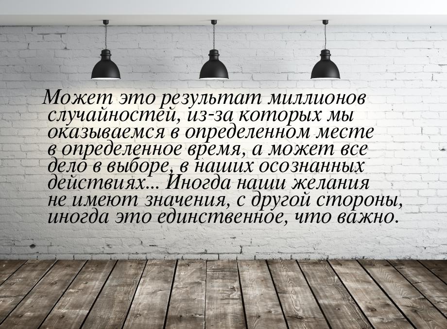 Может это результат миллионов случайностей, из-за которых мы оказываемся в определенном ме