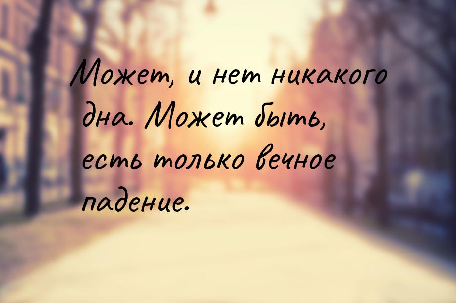 Может, и нет никакого дна. Может быть, есть только вечное падение.