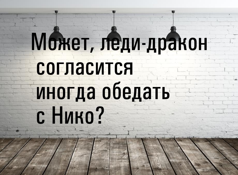 Может, леди-дракон согласится иногда обедать с Нико?