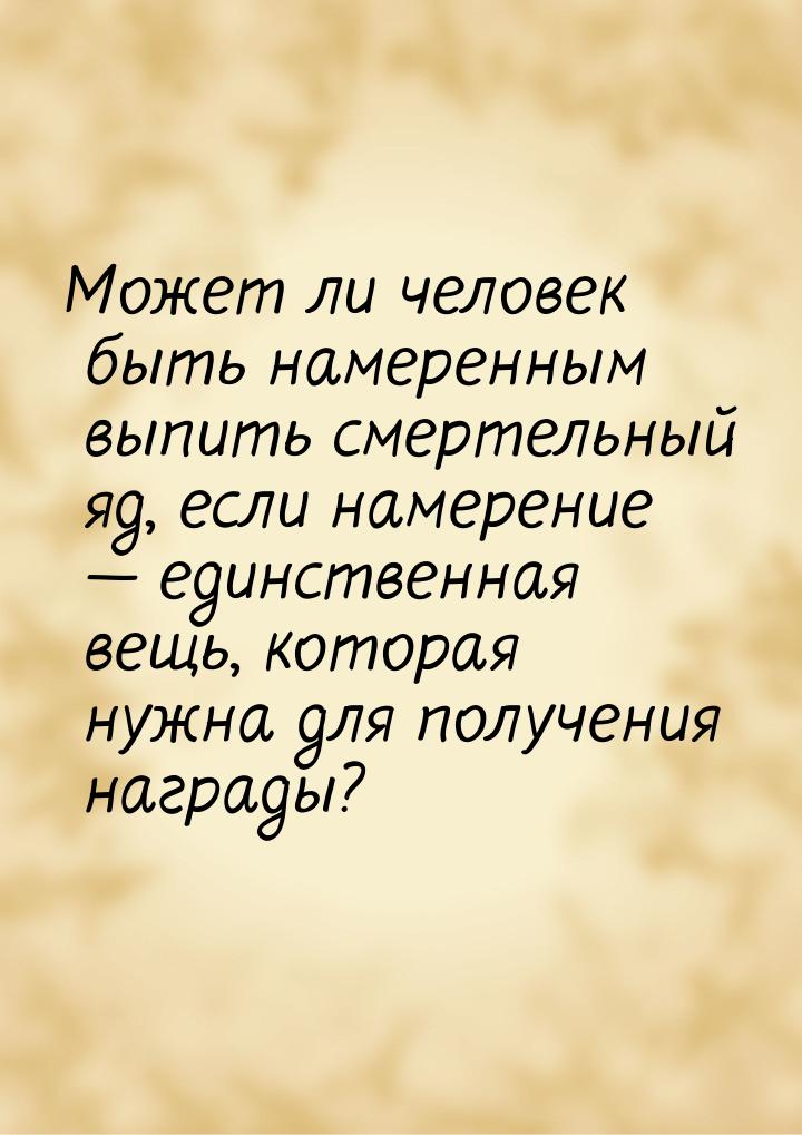 Может ли человек быть намеренным выпить смертельный яд, если намерение — единственная вещь