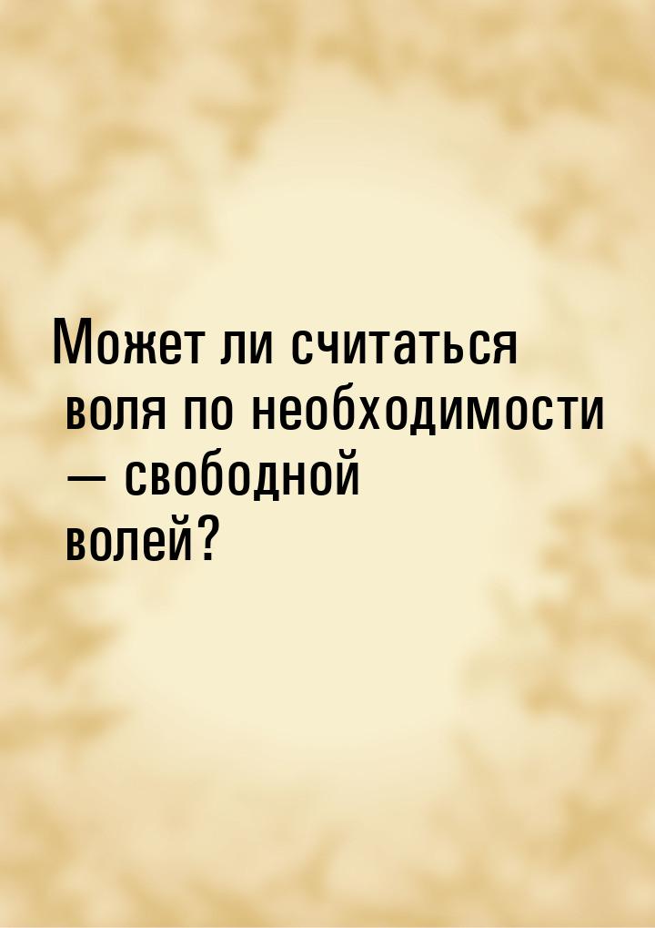 Может ли считаться воля по необходимости  свободной волей?