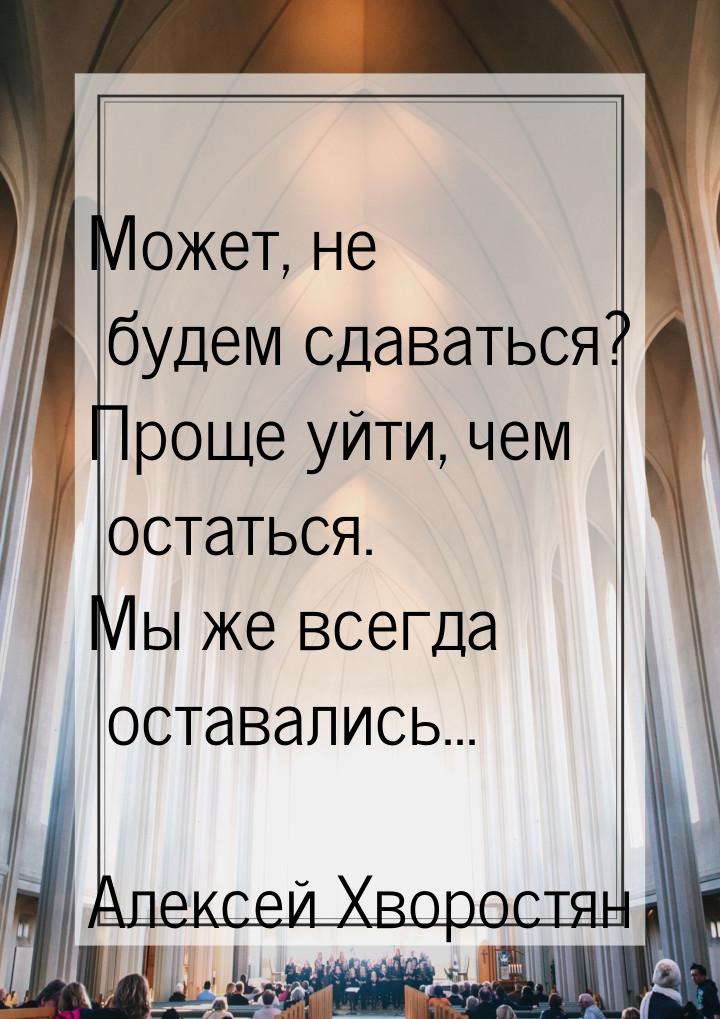 Может, не будем сдаваться? Проще уйти, чем остаться. Мы же всегда оставались...