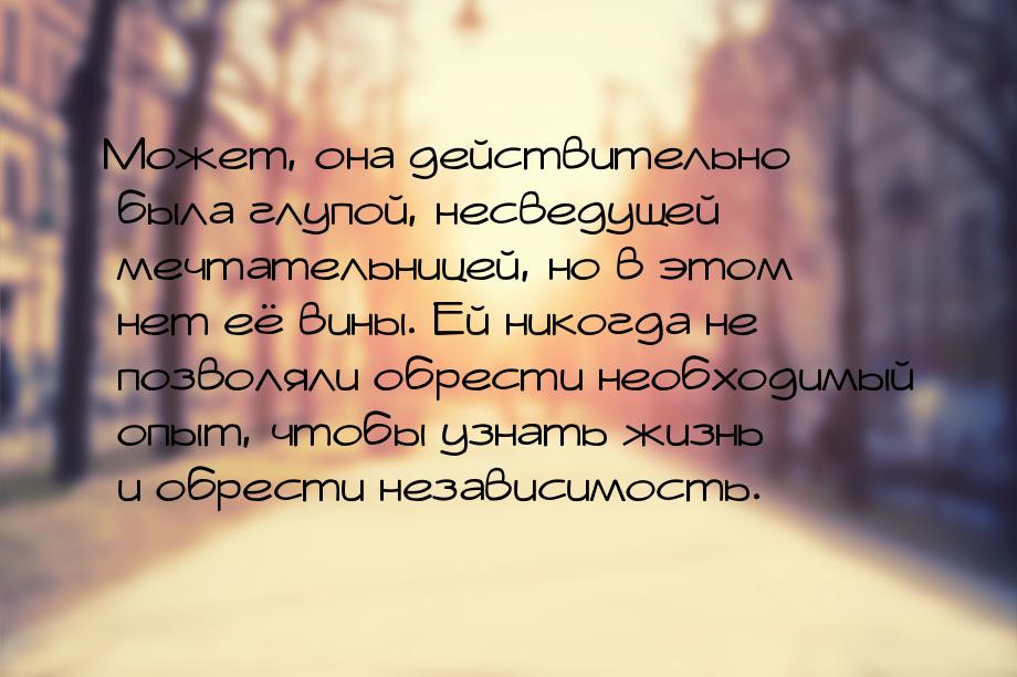 Может, она действительно была глупой, несведущей мечтательницей, но в этом нет её вины. Ей