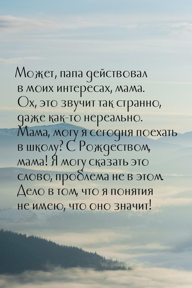 Может, папа действовал в моих интересах, мама. Ох, это звучит так странно, даже как-то нер