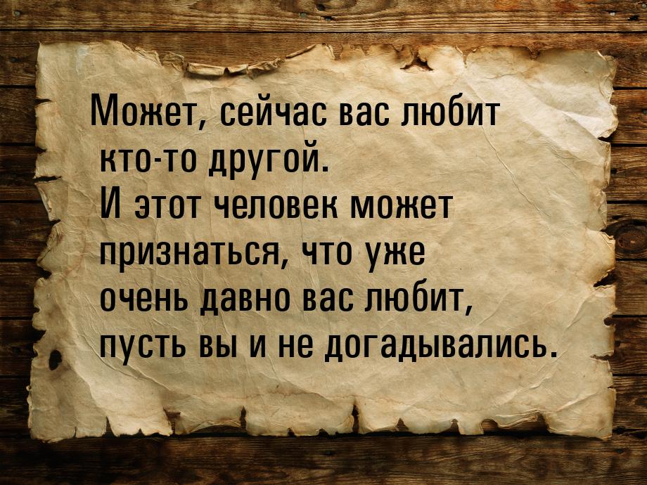 Может, сейчас вас любит кто-то другой. И этот человек может признаться, что уже очень давн