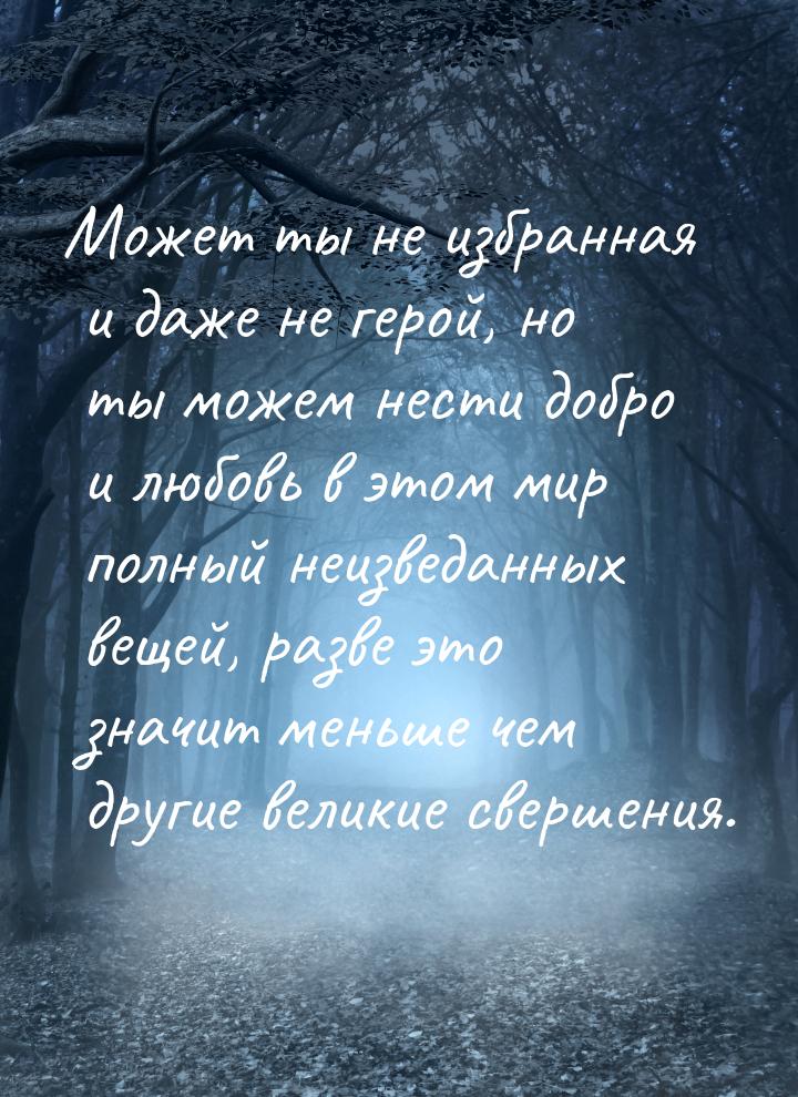 Может ты не избранная и даже не герой, но ты можем нести добро и любовь в этом мир полный 