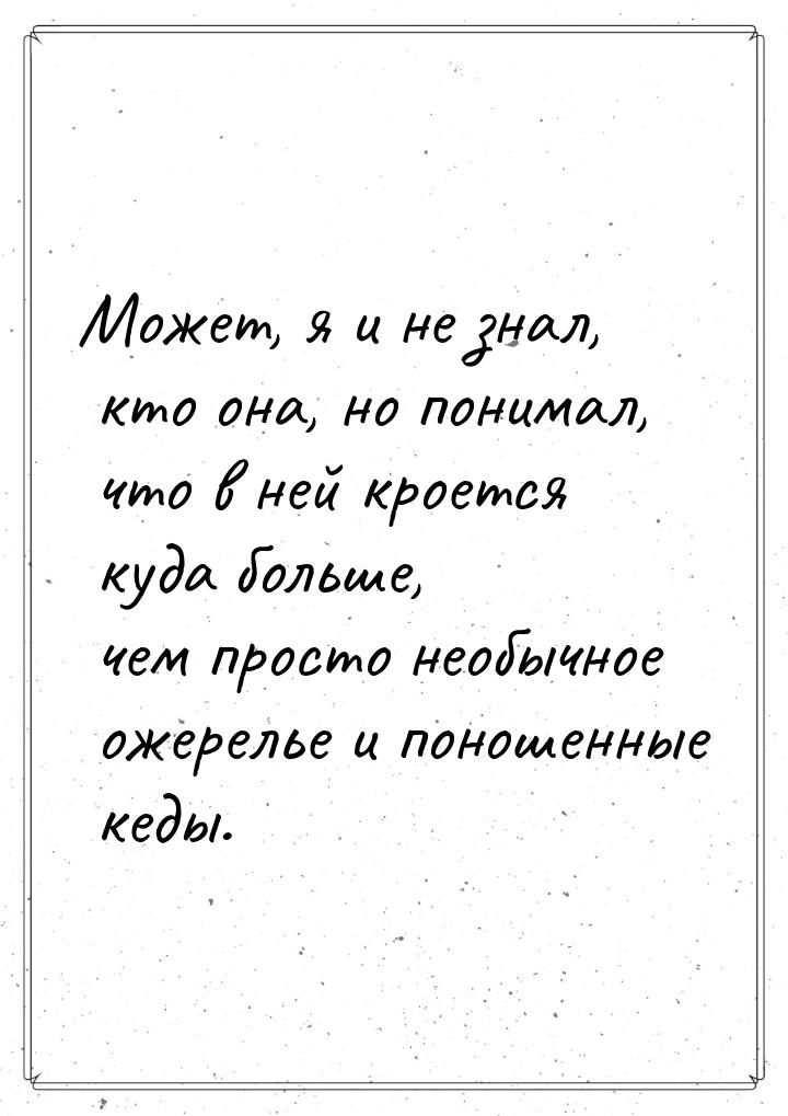 Может, я и не знал, кто она, но понимал, что в ней кроется куда больше, чем просто необычн