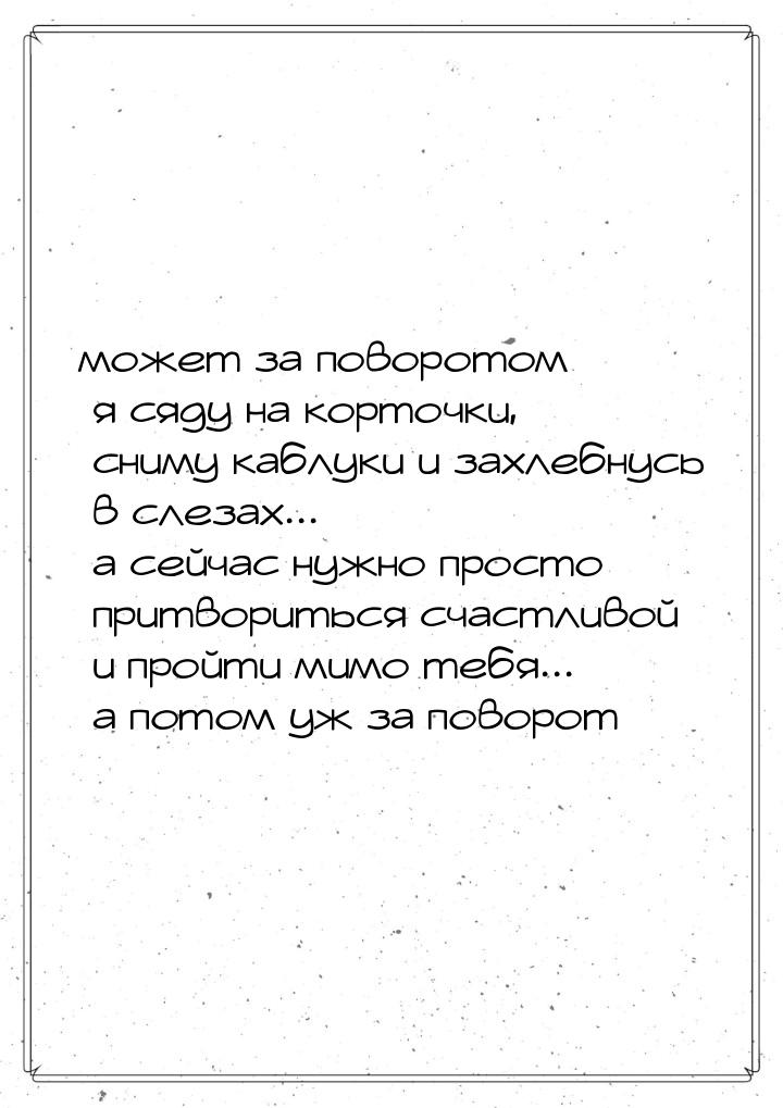 может за поворотом я сяду на корточки, сниму каблуки и захлебнусь в слезах... а сейчас нуж