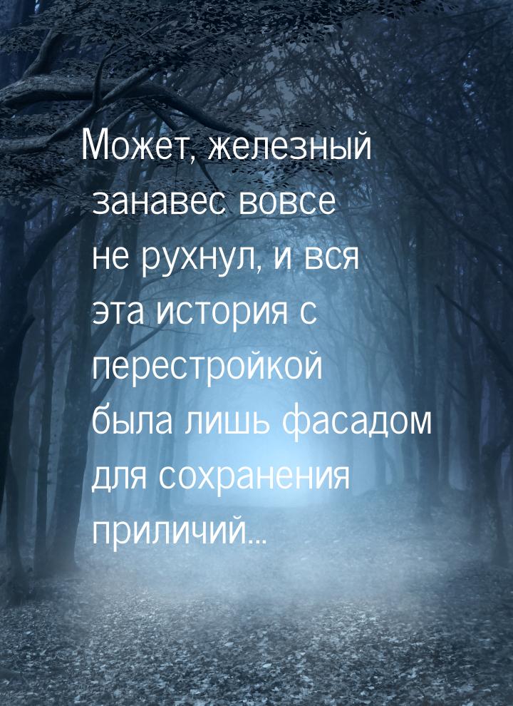 Может, железный занавес вовсе не рухнул, и вся эта история с перестройкой была лишь фасадо