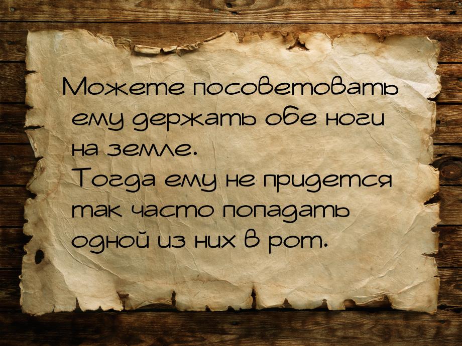 Можете посоветовать ему держать обе ноги на земле. Тогда ему не придется так часто попадат