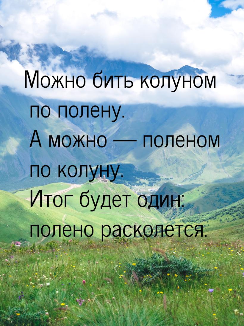 Можно бить колуном по полену. А можно  поленом по колуну. Итог будет один: полено р