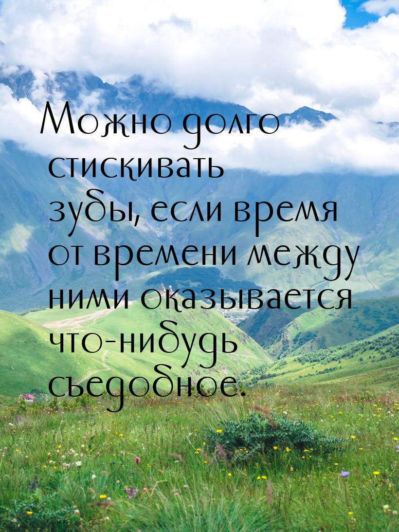 Можно долго стискивать зубы, если время от времени между ними оказывается что-нибудь съедо