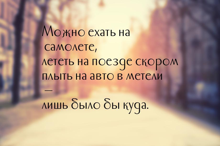 Можно ехать на самолете, лететь на поезде скором плыть на авто в метели — лишь было бы куд