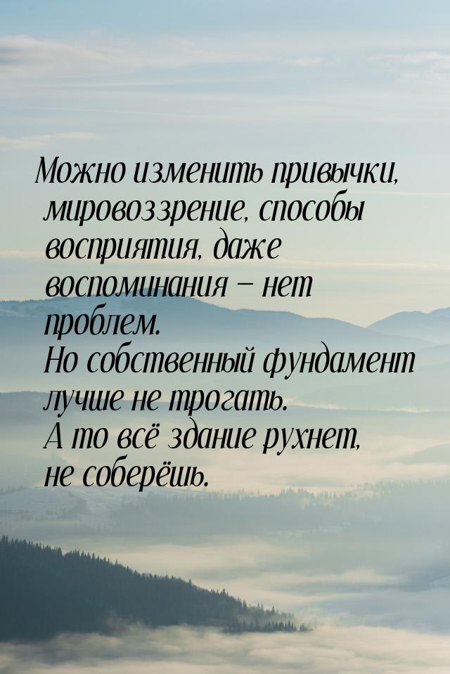 Можно изменить привычки, мировоззрение, способы восприятия, даже воспоминания  нет 