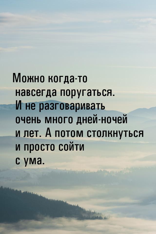 Можно когда-то навсегда поругаться. И не разговаривать очень много дней-ночей и лет. А пот