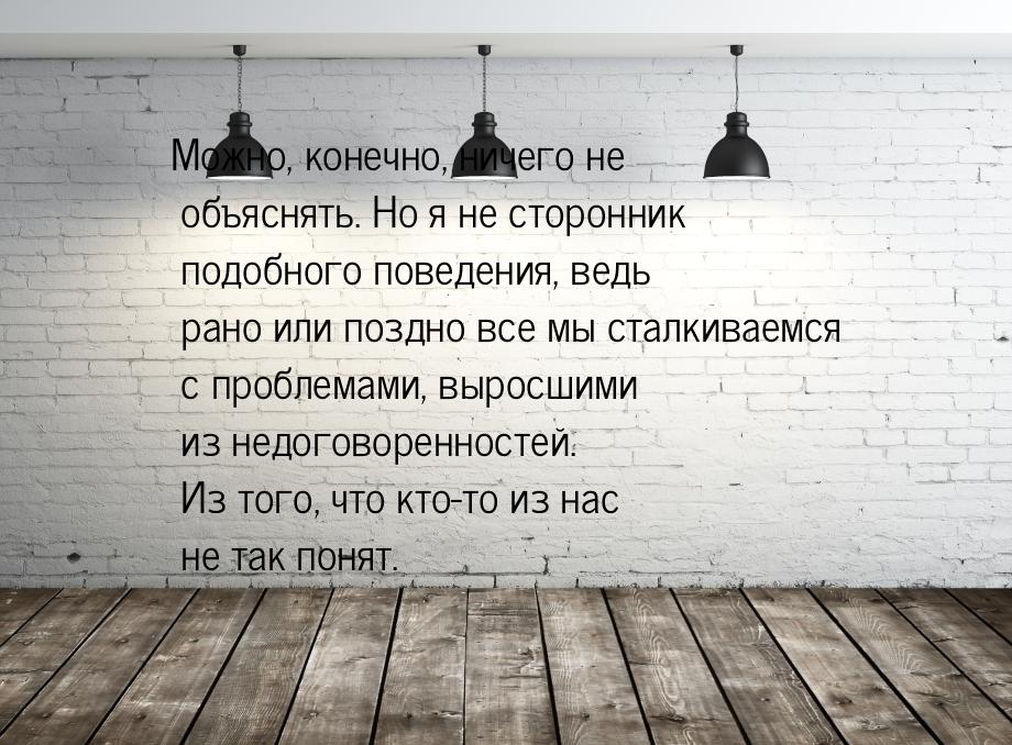 Можно, конечно, ничего не объяснять. Но я не сторонник подобного поведения, ведь рано или 