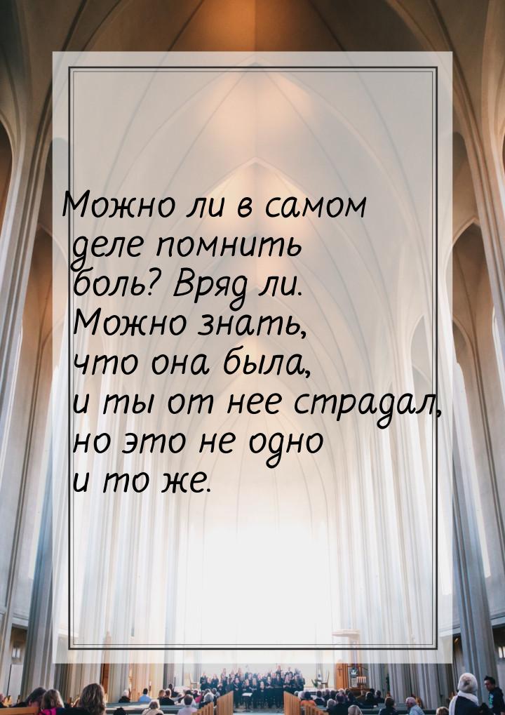 Можно ли в самом деле помнить боль? Вряд ли. Можно знать, что она была, и ты от нее страда