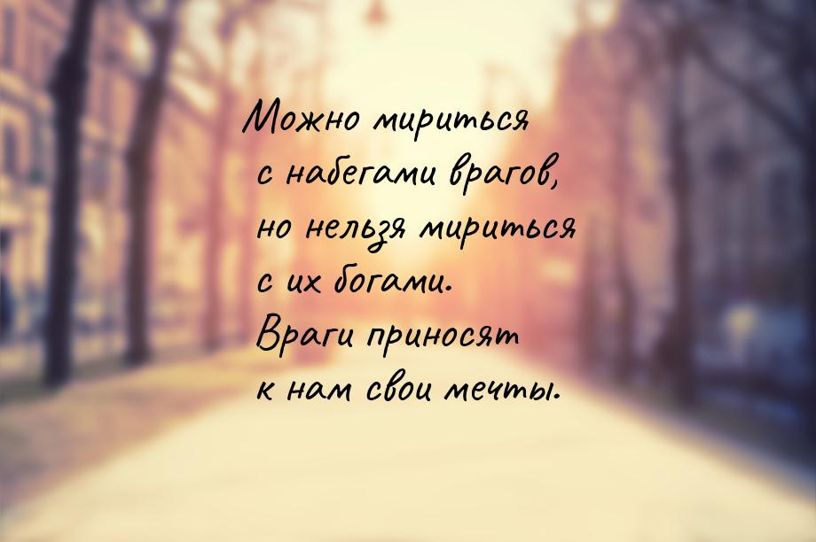 Можно мириться с набегами врагов, но нельзя мириться с их богами. Враги приносят к нам сво