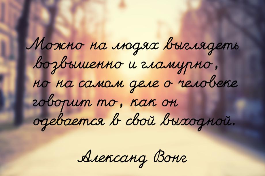 Можно на людях выглядеть возвышенно и гламурно, но на самом деле о человеке говорит то, ка