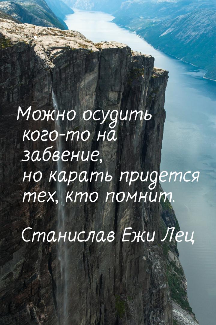 Можно осудить кого-то на забвение, но карать придется тех, кто помнит.