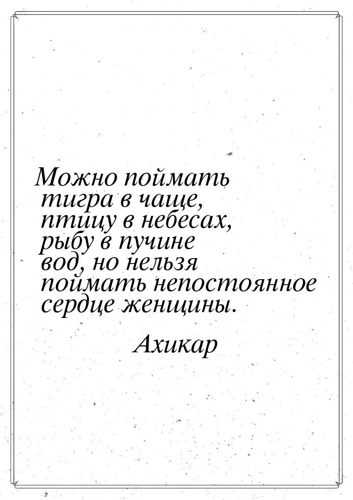 Можно поймать тигра в чаще, птицу в небесах, рыбу в пучине вод, но нельзя поймать непостоя