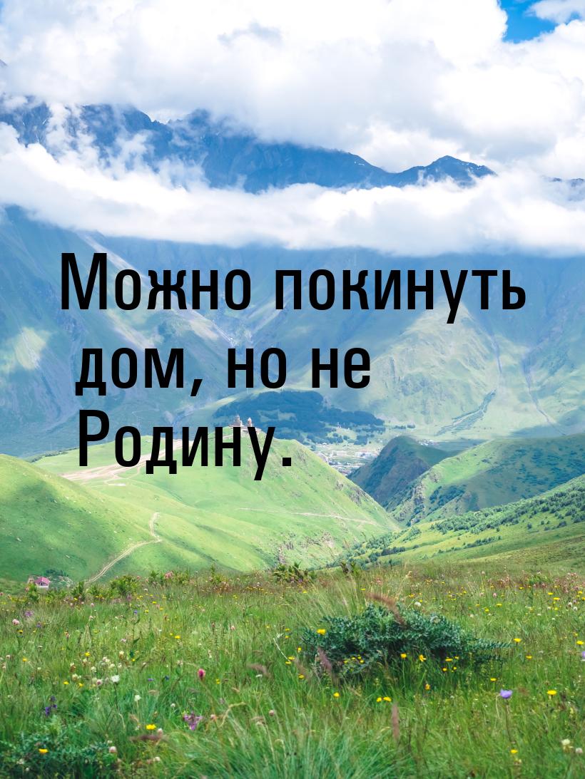 Можно покинуть дом, но не Родину.