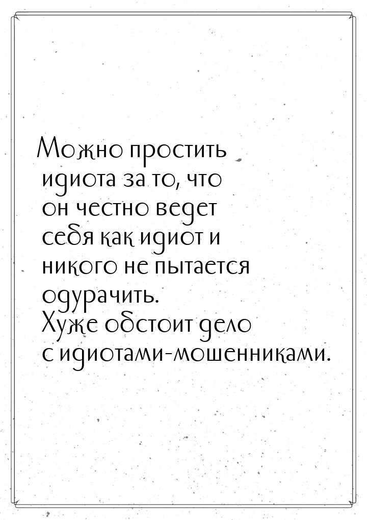 Можно простить идиота за то, что он честно ведет себя как идиот и никого не пытается одура