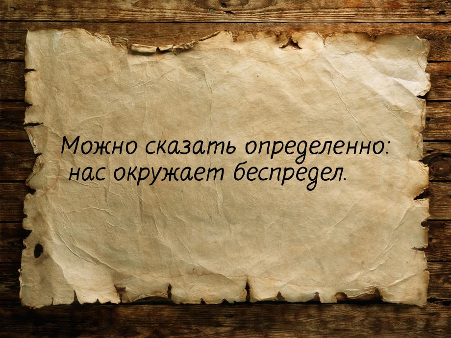 Можно сказать определенно: нас окружает беспредел.