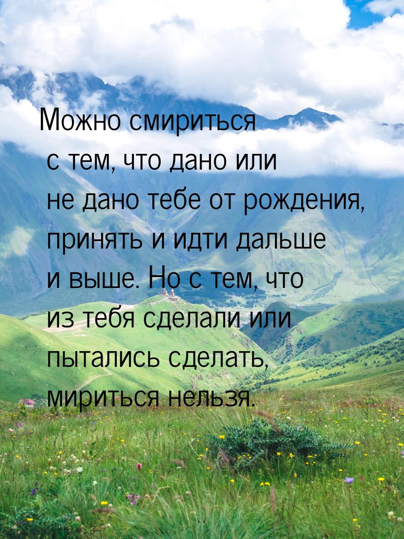 Можно смириться с тем, что дано или не дано тебе от рождения, принять и идти дальше и выше