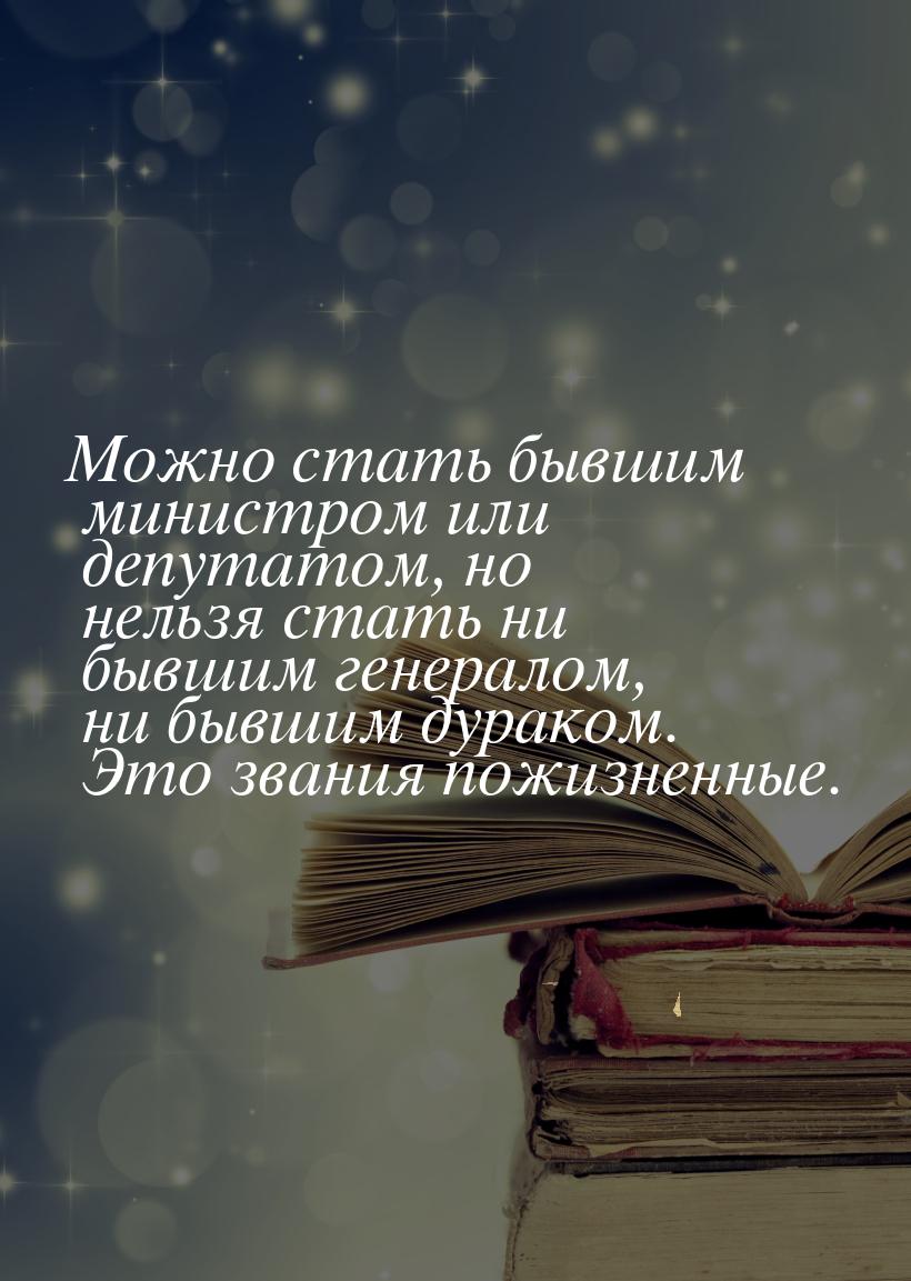 Можно стать бывшим министром или депутатом, но нельзя стать ни бывшим генералом, ни бывшим