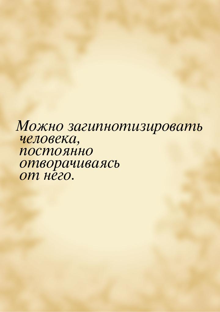 Можно загипнотизировать человека, постоянно отворачиваясь от него.