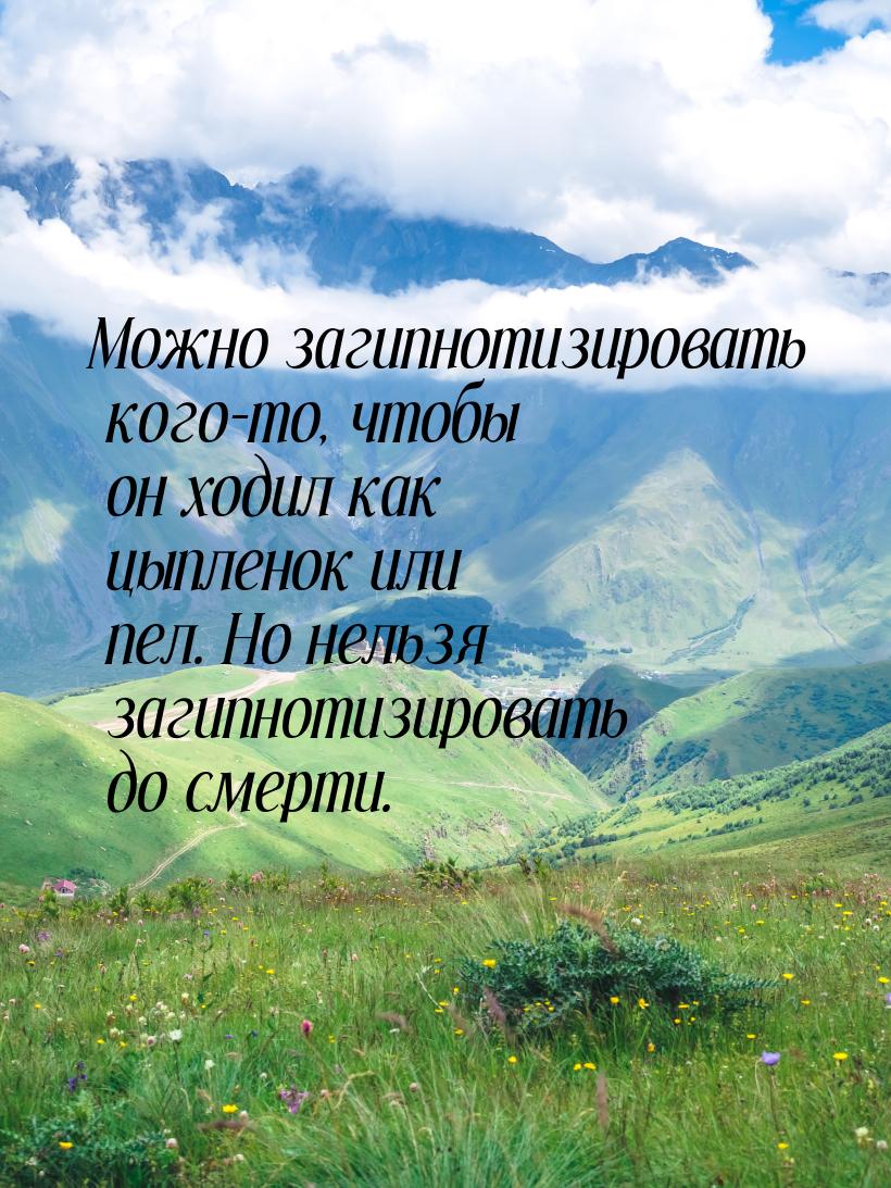 Можно загипнотизировать кого-то, чтобы он ходил как цыпленок или пел. Но нельзя загипнотиз