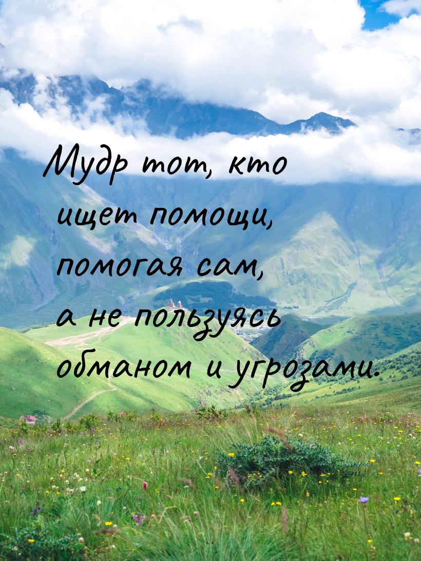 Мудр тот, кто ищет помощи, помогая сам, а не пользуясь обманом и угрозами.