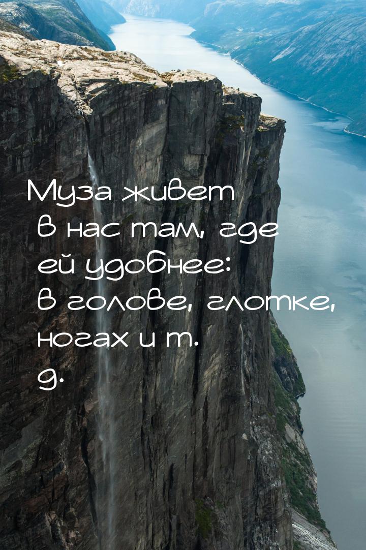 Муза живет в нас там, где ей удобнее: в голове, глотке, ногах и т. д.