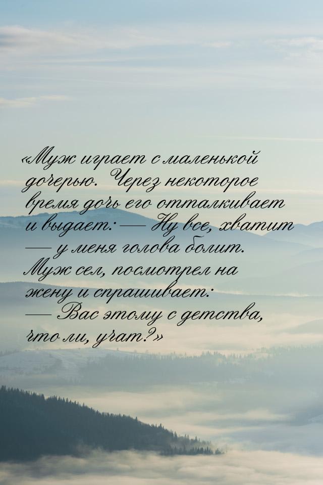 Муж играет с маленькой дочерью. Через некоторое время дочь его отталкивает и выдает
