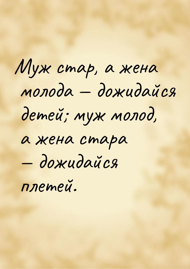 Муж стар, а жена молода  дожидайся детей; муж молод, а жена стара  дожидайся