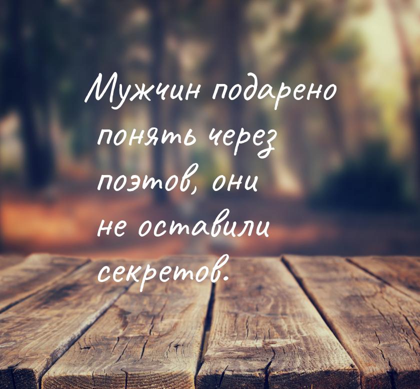 Мужчин подарено понять через поэтов, они не оставили секретов.