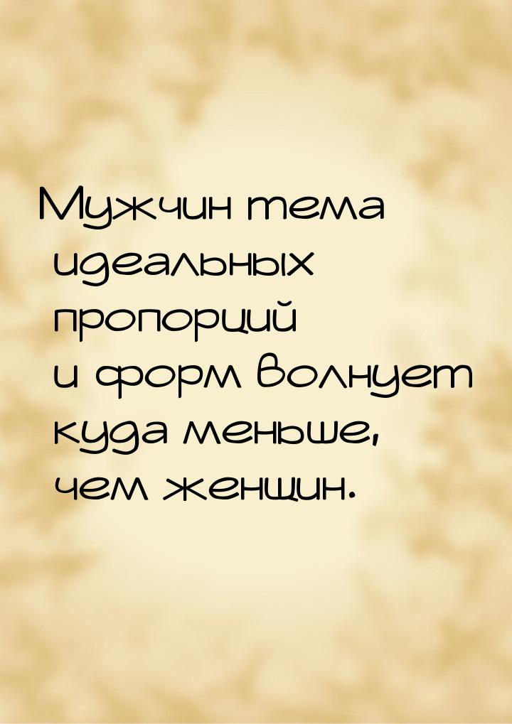 Мужчин тема идеальных пропорций и форм волнует куда меньше, чем женщин.