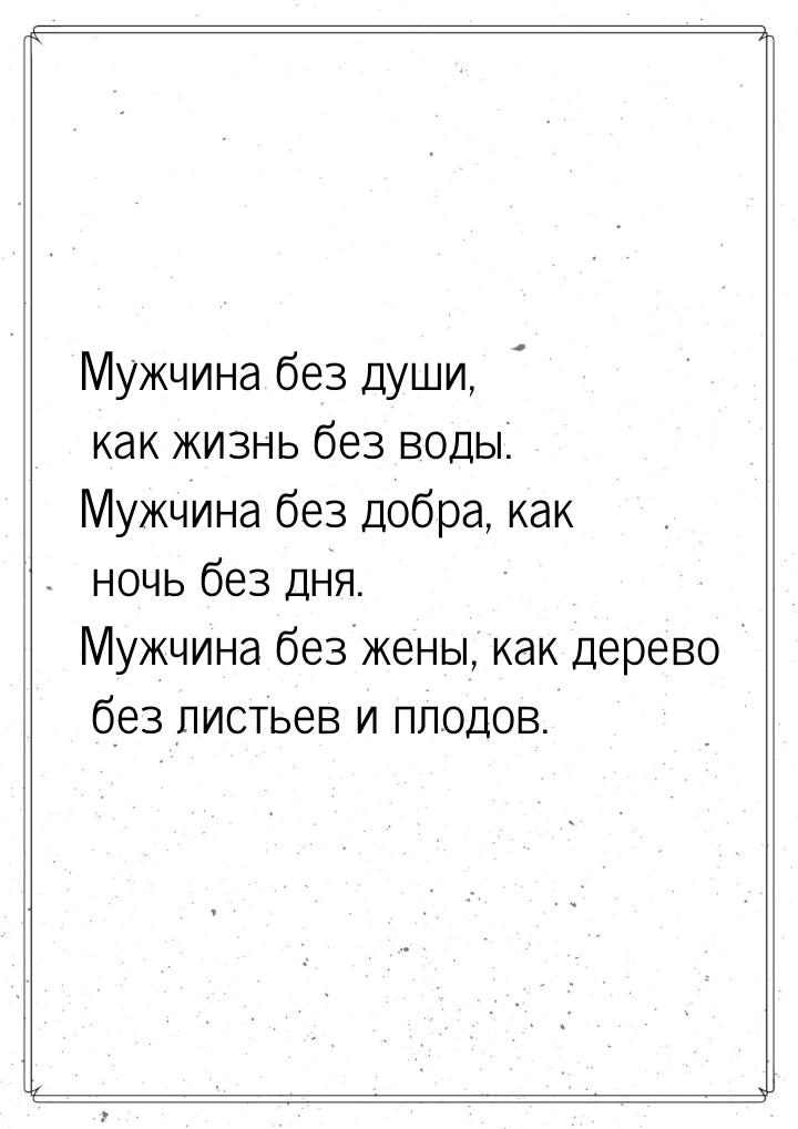 Мужчина без души, как жизнь без воды. Мужчина без добра, как ночь без дня. Мужчина без жен