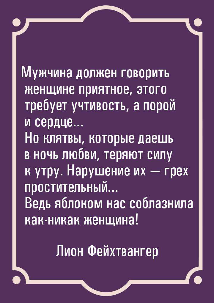 Мужчина должен говорить женщине приятное, этого требует учтивость, а порой и сердце... Но 